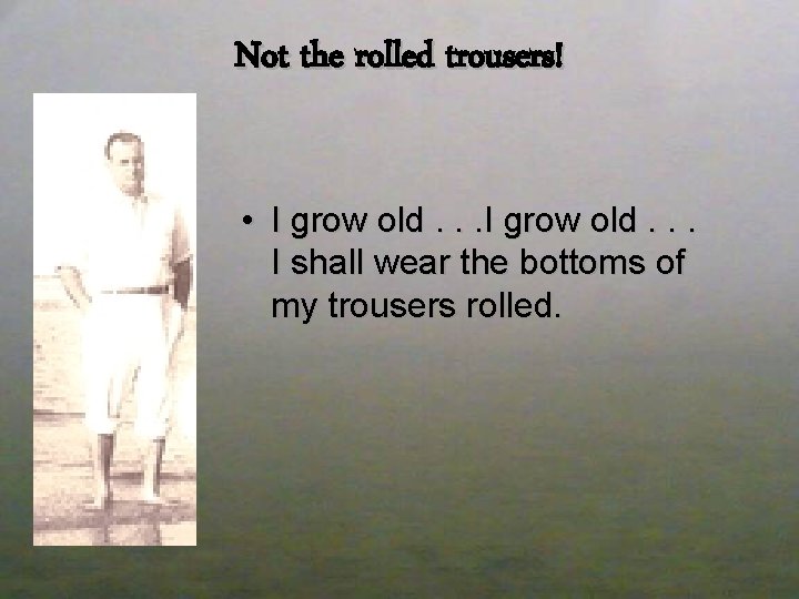 Not the rolled trousers! • I grow old. . . I shall wear the