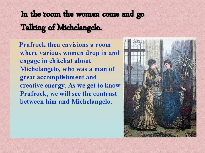 In the room the women come and go Talking of Michelangelo. Prufrock then envisions