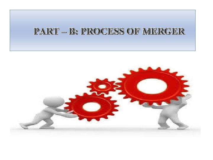 PART – B: PROCESS OF MERGER 