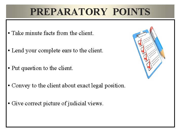 PREPARATORY POINTS • Take minute facts from the client. • Lend your complete ears