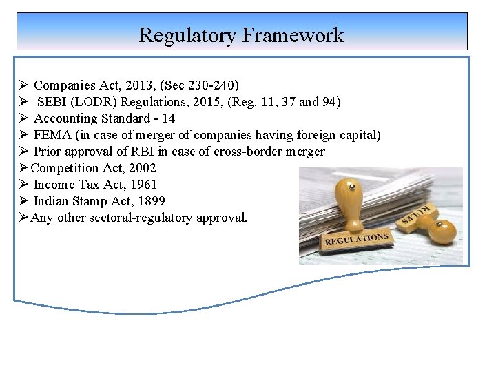Regulatory Framework Ø Companies Act, 2013, (Sec 230 -240) Ø SEBI (LODR) Regulations, 2015,