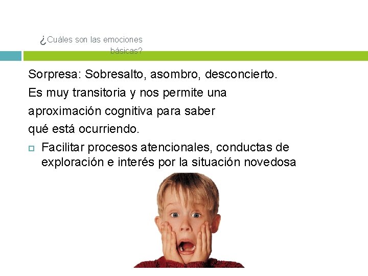 ¿Cuáles son las emociones básicas? Sorpresa: Sobresalto, asombro, desconcierto. Es muy transitoria y nos