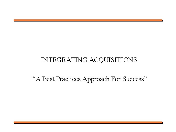 INTEGRATING ACQUISITIONS “A Best Practices Approach For Success” 