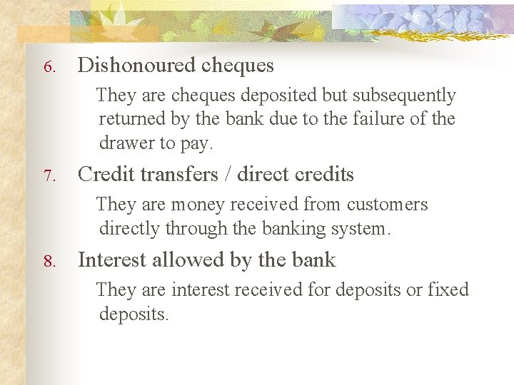 6. Dishonoured cheques They are cheques deposited but subsequently returned by the bank due