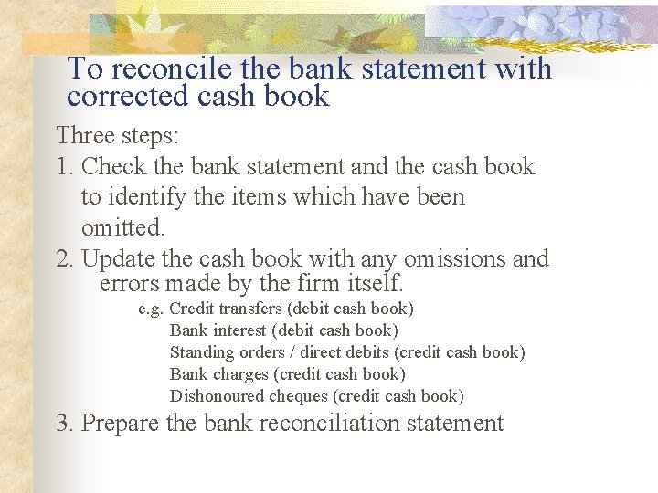 To reconcile the bank statement with corrected cash book Three steps: 1. Check the