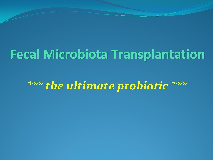 Fecal Microbiota Transplantation *** the ultimate probiotic *** 