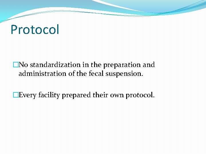 Protocol �No standardization in the preparation and administration of the fecal suspension. �Every facility