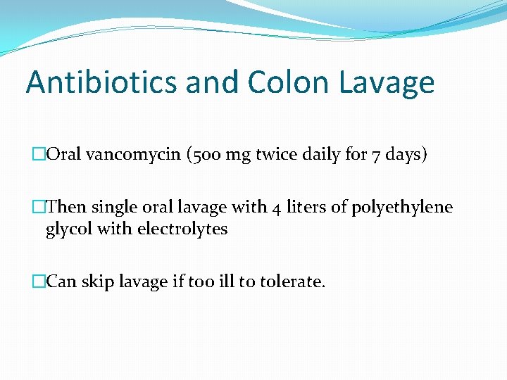 Antibiotics and Colon Lavage �Oral vancomycin (500 mg twice daily for 7 days) �Then