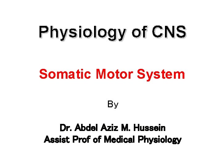 Physiology of CNS Somatic Motor System By Dr. Abdel Aziz M. Hussein Assist Prof