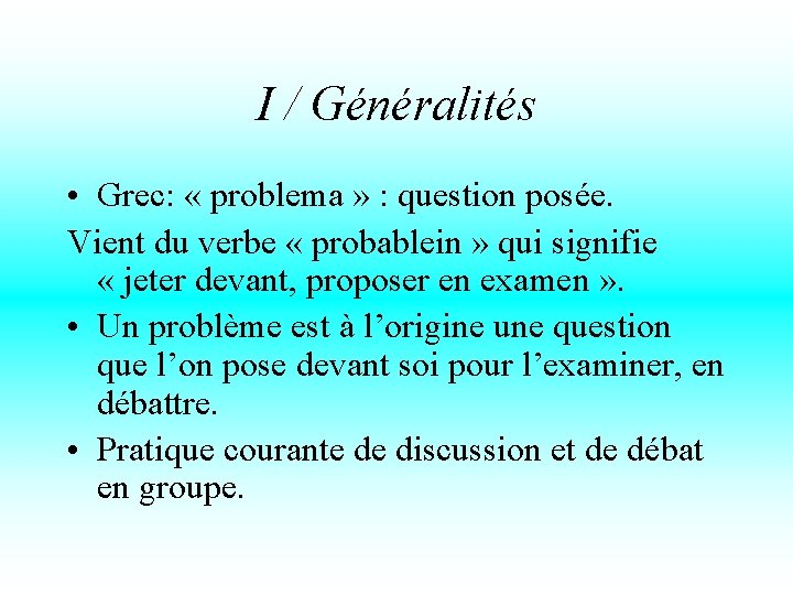 I / Généralités • Grec: « problema » : question posée. Vient du verbe