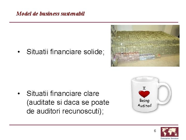 Model de business sustenabil • Situatii financiare solide; • Situatii financiare clare (auditate si