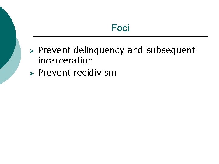 Foci Ø Ø Prevent delinquency and subsequent incarceration Prevent recidivism 