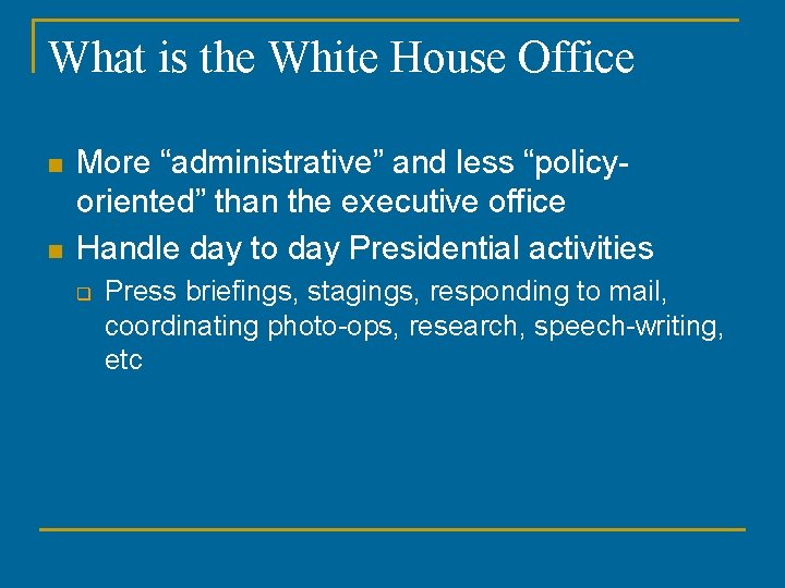 What is the White House Office n n More “administrative” and less “policyoriented” than