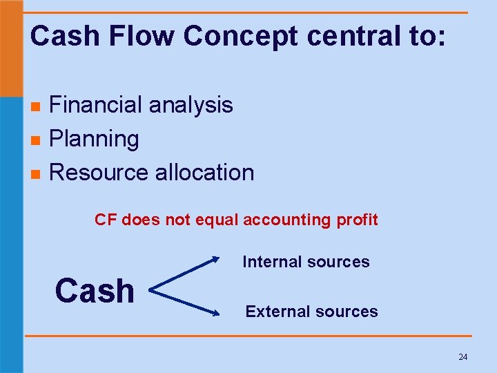 Cash Flow Concept central to: Financial analysis n Planning n Resource allocation n CF