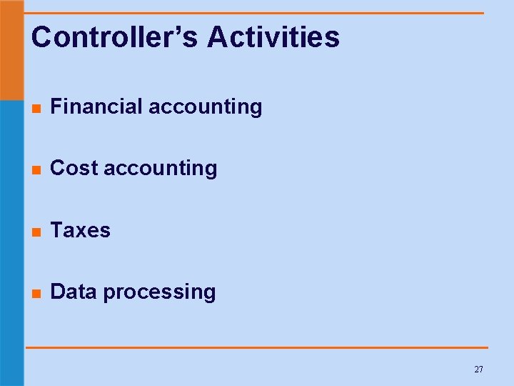 Controller’s Activities n Financial accounting n Cost accounting n Taxes n Data processing 27