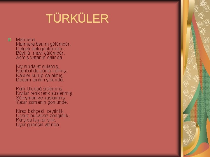  TÜRKÜLER Marmara benim gölümdür, Dalgalı deli gönlümdür, Büyülü, mavi gülümdür, Açmış vatanın dalında.