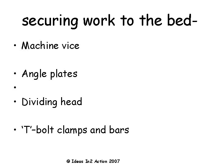 securing work to the bed • Machine vice • Angle plates • • Dividing