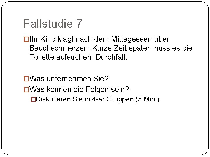 Fallstudie 7 �Ihr Kind klagt nach dem Mittagessen über Bauchschmerzen. Kurze Zeit später muss