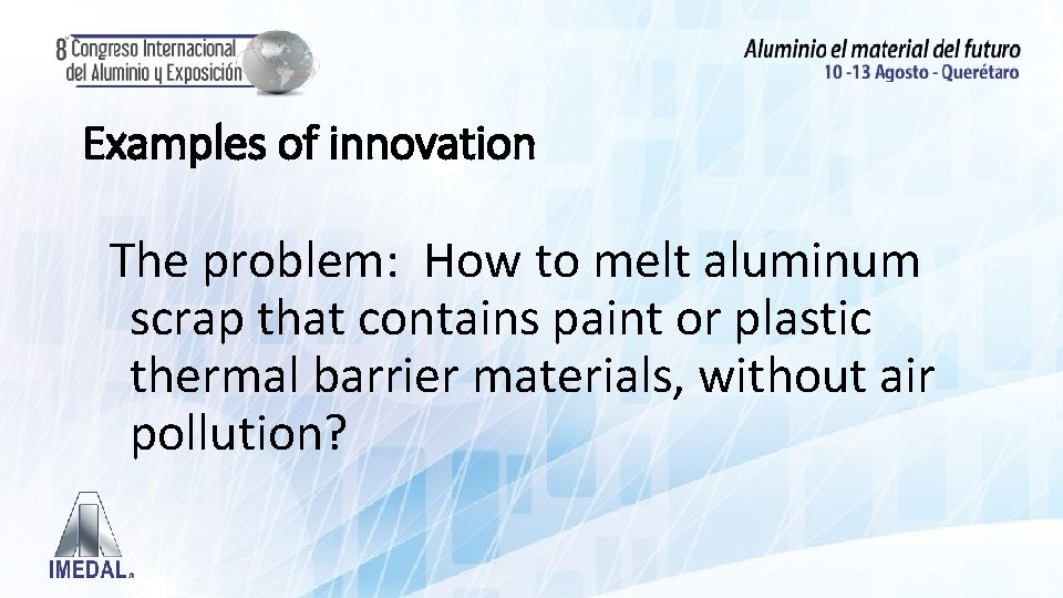 Examples of innovation The problem: How to melt aluminum scrap that contains paint or