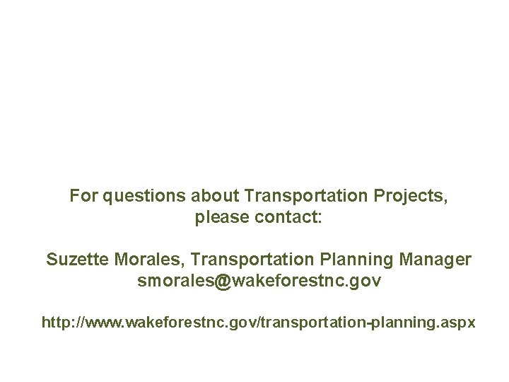 For questions about Transportation Projects, please contact: Suzette Morales, Transportation Planning Manager smorales@wakeforestnc. gov