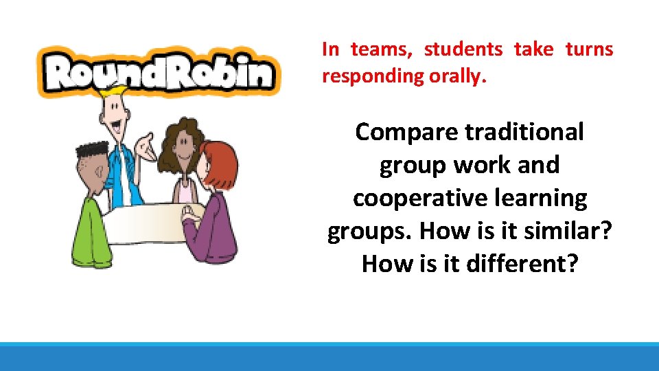 In teams, students take turns responding orally. Compare traditional group work and cooperative learning