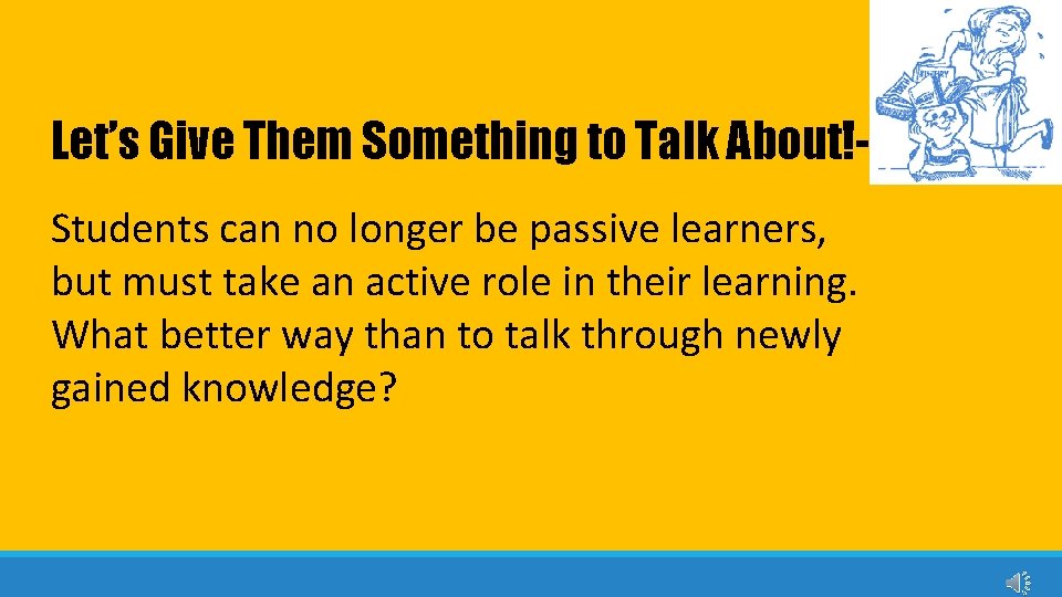 Let’s Give Them Something to Talk About!Students can no longer be passive learners, but