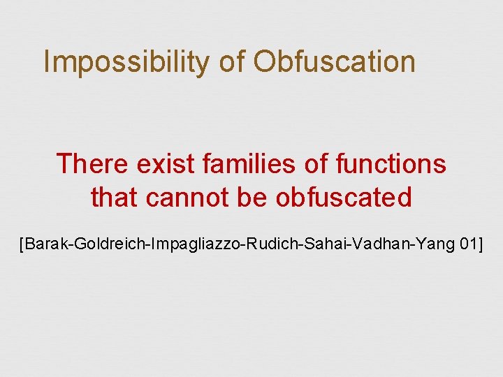 Impossibility of Obfuscation There exist families of functions that cannot be obfuscated [Barak-Goldreich-Impagliazzo-Rudich-Sahai-Vadhan-Yang 01]