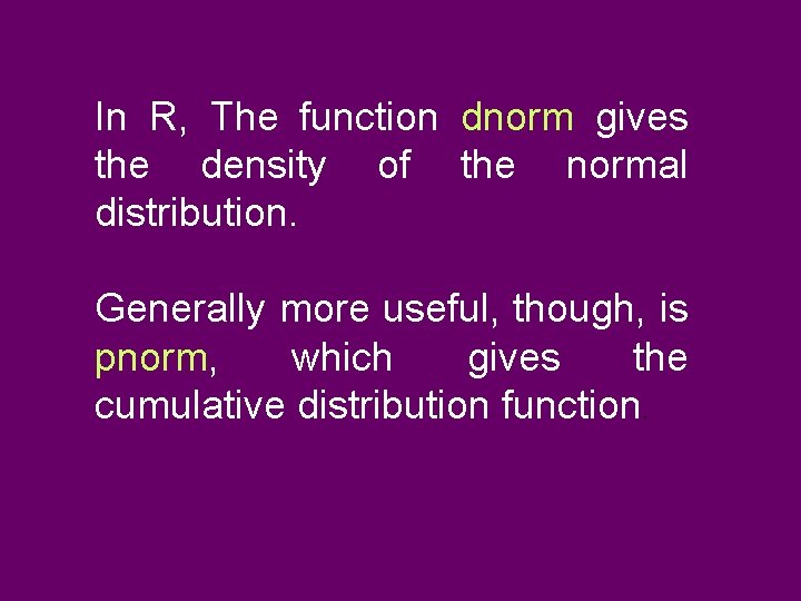 In R, The function dnorm gives the density of the normal distribution. Generally more