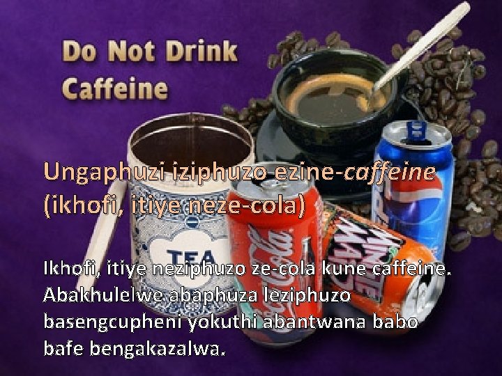 Ungaphuzi iziphuzo ezine-caffeine (ikhofi, itiye neze-cola) Ikhofi, itiye neziphuzo ze-cola kune caffeine. Abakhulelwe abaphuza
