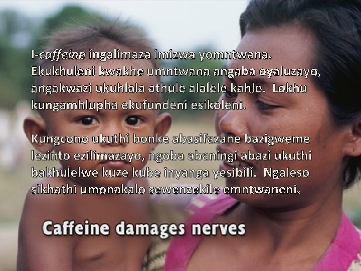 I-caffeine ingalimaza imizwa yomntwana. Ekukhuleni kwakhe umntwana angaba oyaluzayo, angakwazi ukuhlala athule alalele kahle.