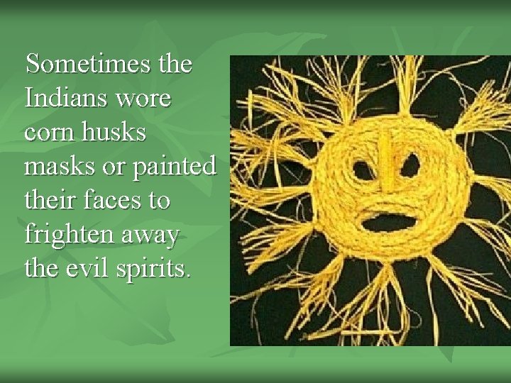 Sometimes the Indians wore corn husks masks or painted their faces to frighten away