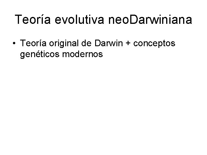 Teoría evolutiva neo. Darwiniana • Teoría original de Darwin + conceptos genéticos modernos 