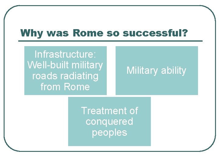 Why was Rome so successful? Infrastructure: Well-built military roads radiating from Rome Military ability