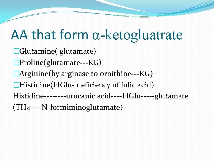 AA that form α-ketogluatrate �Glutamine( glutamate) �Proline(glutamate---KG) �Arginine(by arginase to ornithine---KG) �Histidine(FIGlu- deficiency of