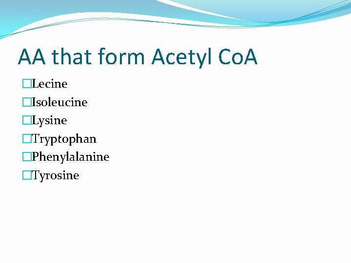 AA that form Acetyl Co. A �Lecine �Isoleucine �Lysine �Tryptophan �Phenylalanine �Tyrosine 