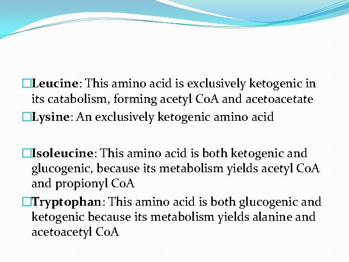 �Leucine: This amino acid is exclusively ketogenic in its catabolism, forming acetyl Co. A