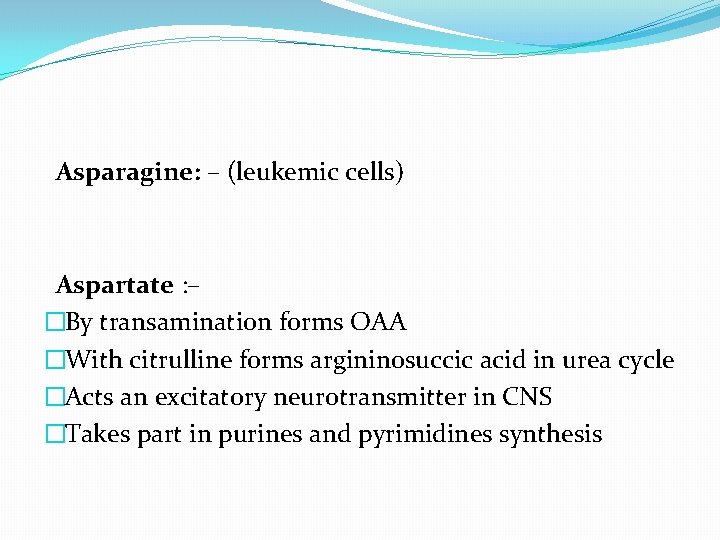 Asparagine: – (leukemic cells) Aspartate : – �By transamination forms OAA �With citrulline forms