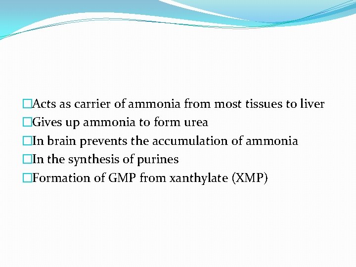 �Acts as carrier of ammonia from most tissues to liver �Gives up ammonia to