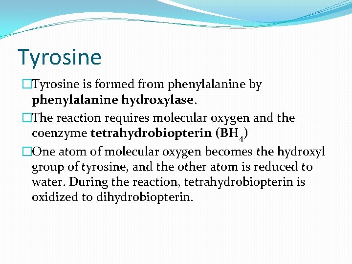 Tyrosine �Tyrosine is formed from phenylalanine by phenylalanine hydroxylase. �The reaction requires molecular oxygen