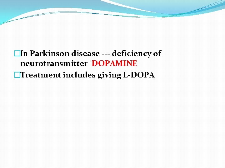 �In Parkinson disease --- deficiency of neurotransmitter DOPAMINE �Treatment includes giving L-DOPA 