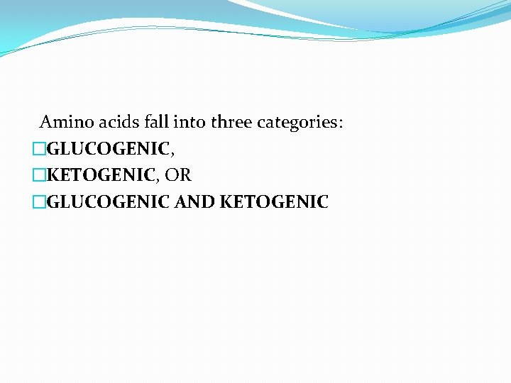 Amino acids fall into three categories: �GLUCOGENIC, �KETOGENIC, OR �GLUCOGENIC AND KETOGENIC 