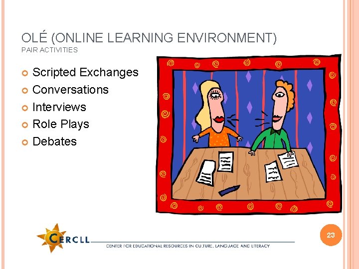 OLÉ (ONLINE LEARNING ENVIRONMENT) PAIR ACTIVITIES Scripted Exchanges Conversations Interviews Role Plays Debates 23