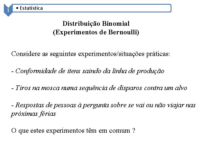 1 • Estatística Distribuição Binomial (Experimentos de Bernoulli) Considere as seguintes experimentos/situações práticas: -