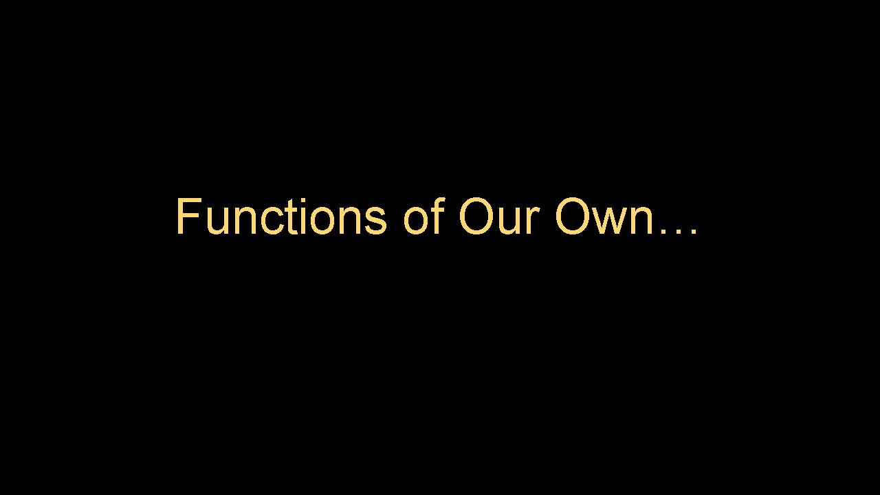 Functions of Our Own… Functions of Our Own…