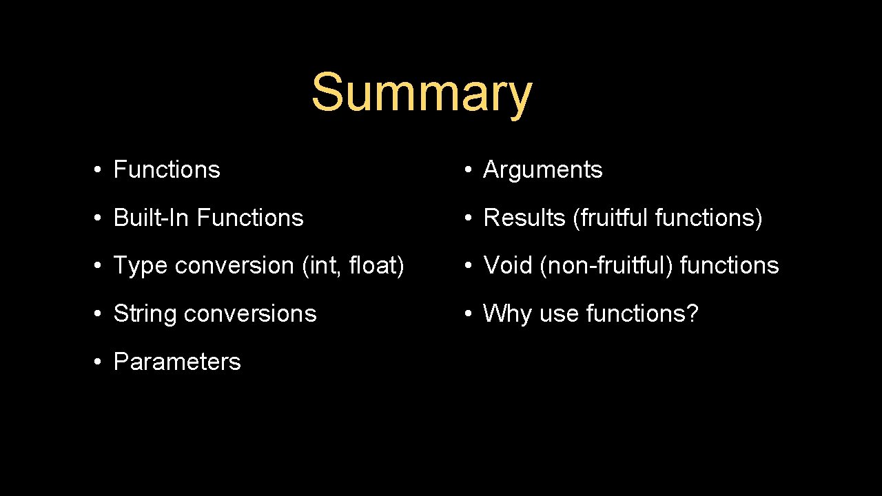 Summary • Functions • Arguments • Built-In Functions • Results (fruitful functions) • Type