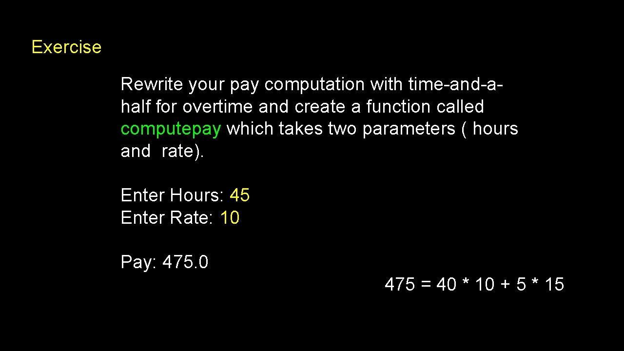 Exercise Rewrite your pay computation with time-and-ahalf for overtime and create a function called