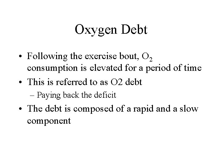 Oxygen Debt • Following the exercise bout, O 2 consumption is elevated for a