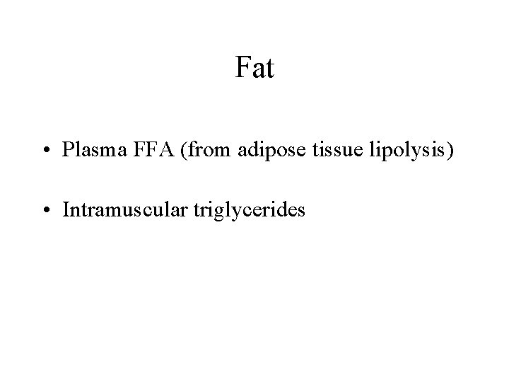Fat • Plasma FFA (from adipose tissue lipolysis) • Intramuscular triglycerides 