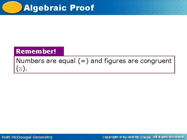 Algebraic Proof Remember! Numbers are equal (=) and figures are congruent ( ). Holt Algebraic Proof Remember! Numbers are equal (=) and figures are congruent ( ). Holt