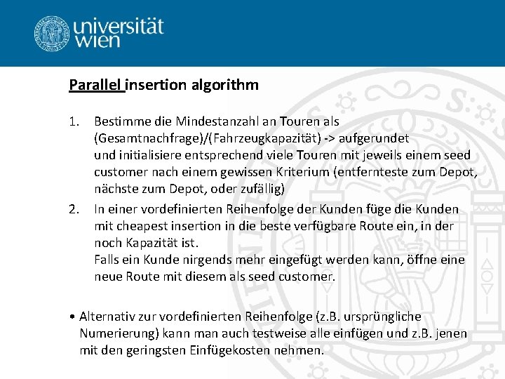 Parallel insertion algorithm 1. Bestimme die Mindestanzahl an Touren als (Gesamtnachfrage)/(Fahrzeugkapazität) -> aufgerundet und